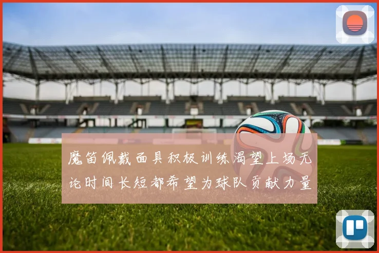 魔笛佩戴面具积极训练渴望上场无论时间长短都希望为球队贡献力量