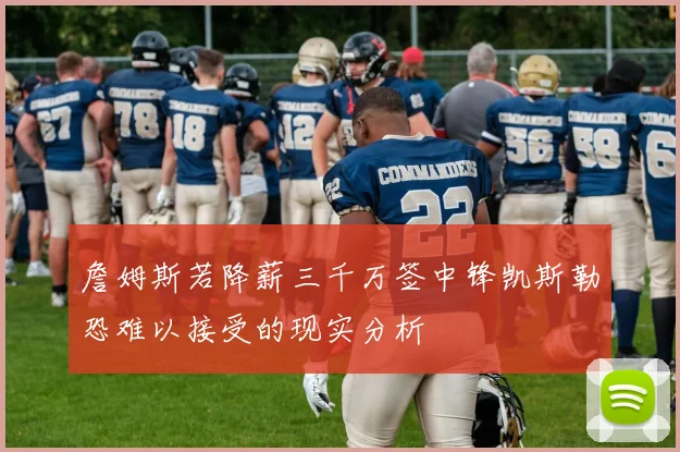 詹姆斯若降薪三千万签中锋凯斯勒恐难以接受的现实分析