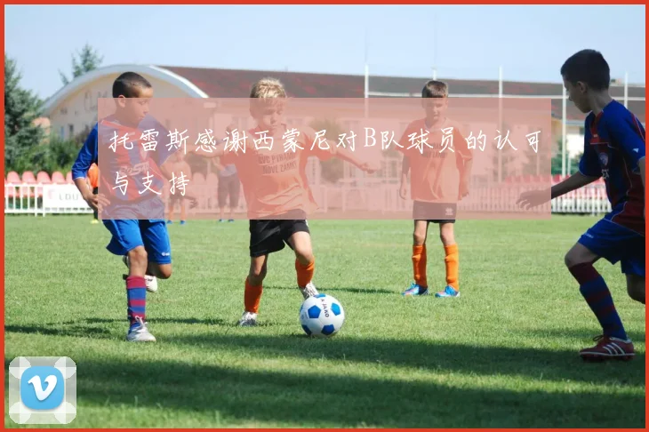 托雷斯感谢西蒙尼对B队球员的认可与支持