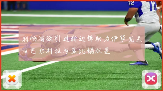 利物浦欲引进新边锋助力伊萨克关注巴尔科拉与莱比锡双星