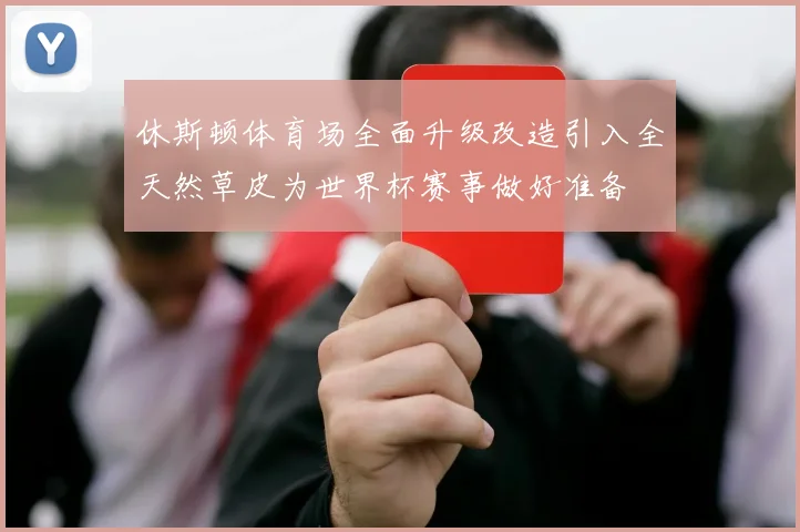 休斯顿体育场全面升级改造引入全天然草皮为世界杯赛事做好准备
